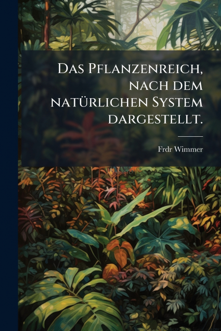 Das Pflanzenreich, nach dem natürlichen System dargestellt.