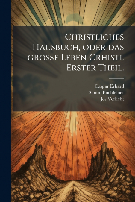 Christliches Hausbuch, oder das grosse Leben Crhisti. Erster Theil.