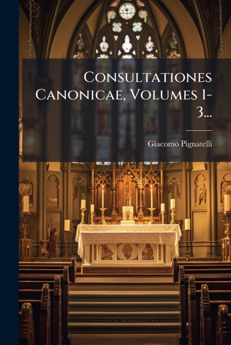 Consultationes Canonicae, Volumes 1-3...