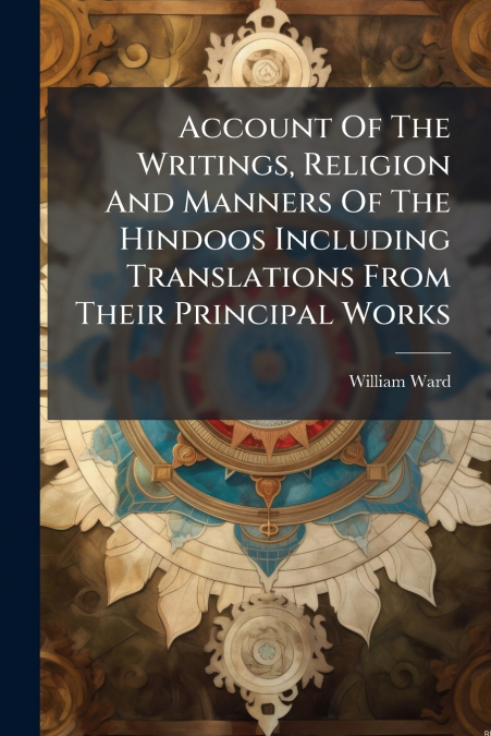 Account Of The Writings, Religion And Manners Of The Hindoos Including Translations From Their Principal Works