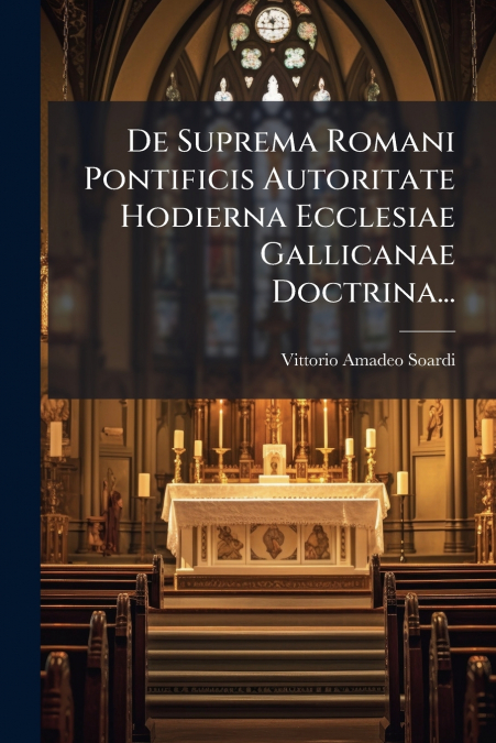 De Suprema Romani Pontificis Autoritate Hodierna Ecclesiae Gallicanae Doctrina...