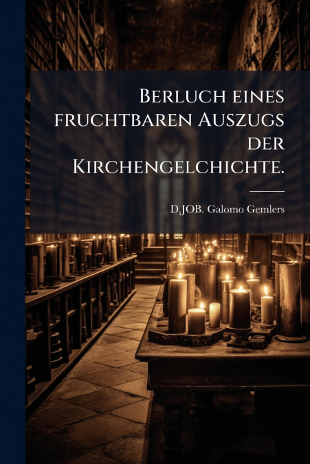 Berluch eines fruchtbaren Auszugs der Kirchengelchichte.