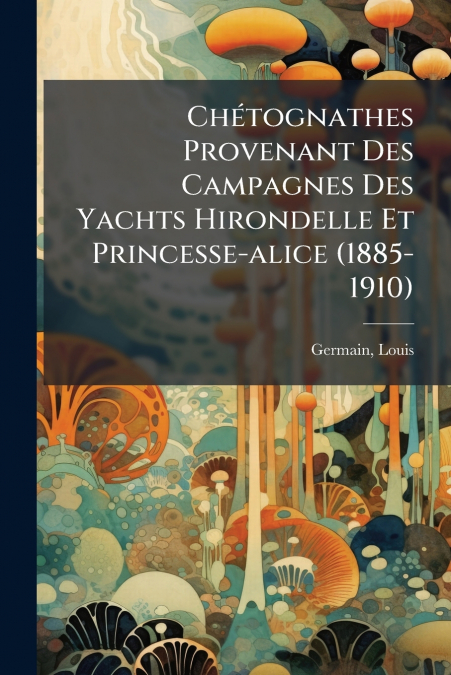 Chétognathes Provenant Des Campagnes Des Yachts Hirondelle Et Princesse-alice (1885-1910)