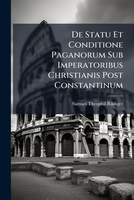 De Statu Et Conditione Paganorum Sub Imperatoribus Christianis Post Constantinum
