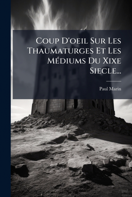 Coup D’oeil Sur Les Thaumaturges Et Les Médiums Du Xixe Siecle...