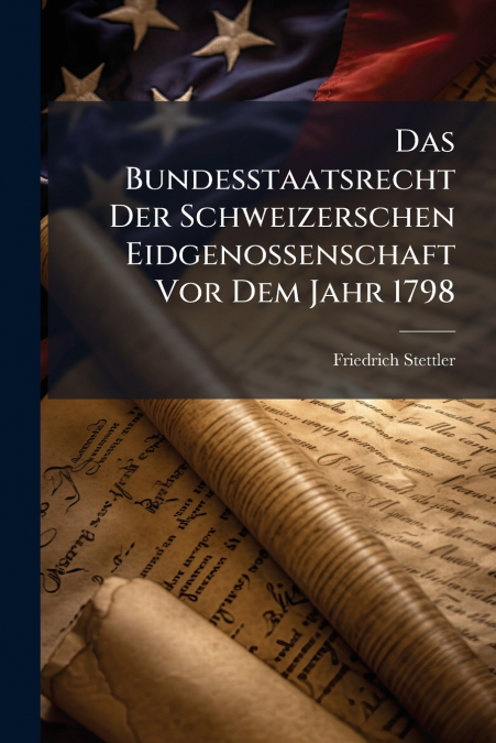 Das Bundesstaatsrecht Der Schweizerschen Eidgenossenschaft Vor Dem Jahr 1798