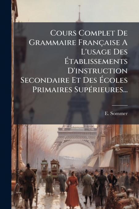 Cours Complet De Grammaire Française A L’usage Des Établissements D’instruction Secondaire Et Des Écoles Primaires Supérieures...