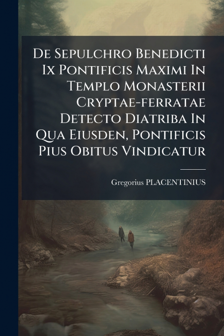 De Sepulchro Benedicti Ix Pontificis Maximi In Templo Monasterii Cryptae-ferratae Detecto Diatriba In Qua Eiusden, Pontificis Pius Obitus Vindicatur