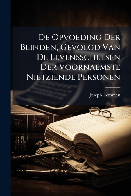De Opvoeding Der Blinden, Gevolgd Van De Levensschetsen Der Voornaemste Nietziende Personen