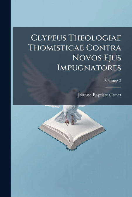 Clypeus Theologiae Thomisticae Contra Novos Ejus Impugnatores; Volume 3