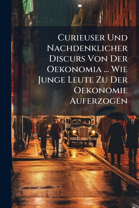 Curieuser Und Nachdenklicher Discurs Von Der Oekonomia ... Wie Junge Leute Zu Der Oekonomie Auferzogen