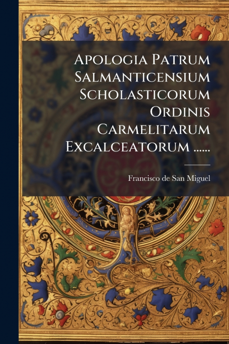 Apologia Patrum Salmanticensium Scholasticorum Ordinis Carmelitarum Excalceatorum ......