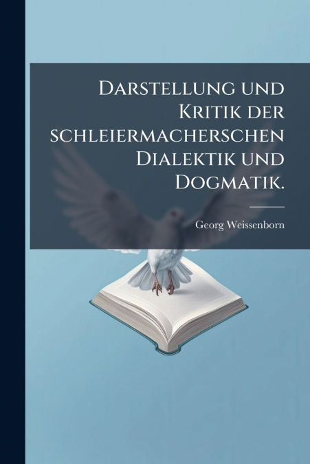 Darstellung und Kritik der schleiermacherschen Dialektik und Dogmatik.