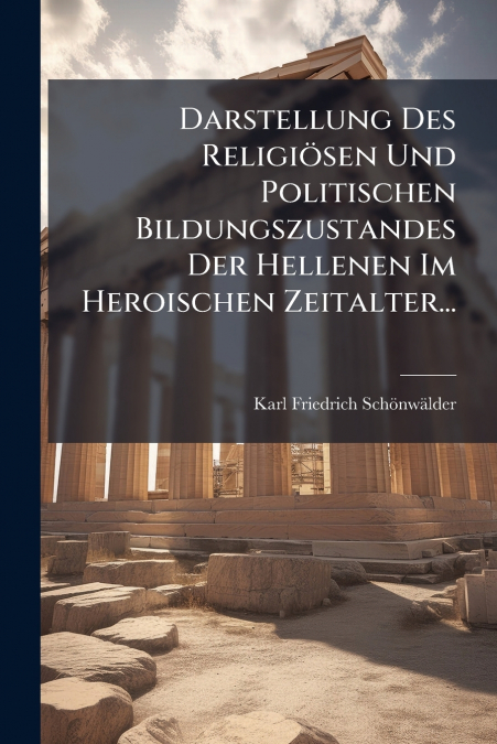 Darstellung Des Religiösen Und Politischen Bildungszustandes Der Hellenen Im Heroischen Zeitalter...