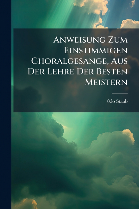 Anweisung Zum Einstimmigen Choralgesange, Aus Der Lehre Der Besten Meistern