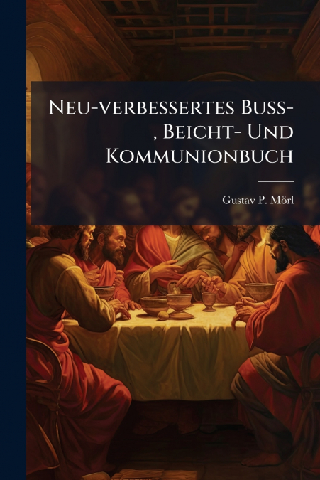 Neu-verbessertes Buß-, Beicht- Und Kommunionbuch