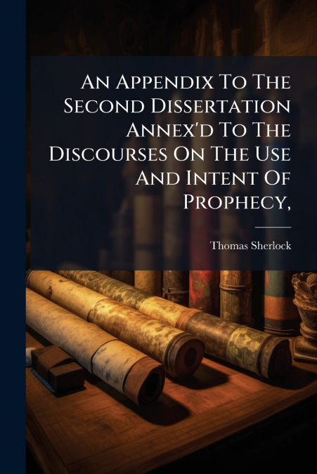 An Appendix To The Second Dissertation Annex’d To The Discourses On The Use And Intent Of Prophecy,