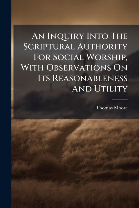 An Inquiry Into The Scriptural Authority For Social Worship, With Observations On Its Reasonableness And Utility