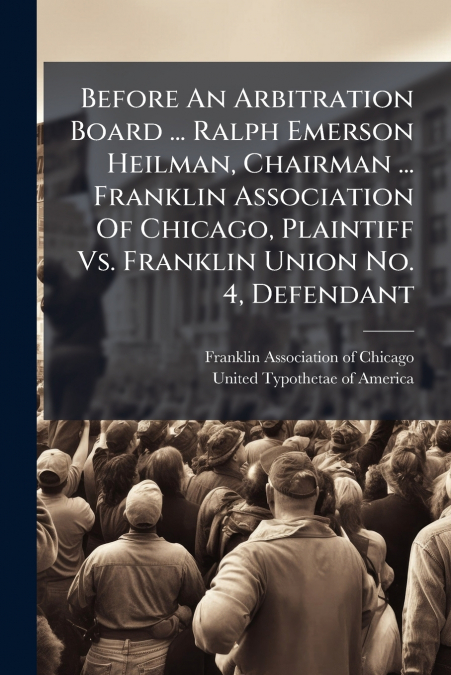 Before An Arbitration Board ... Ralph Emerson Heilman, Chairman ... Franklin Association Of Chicago, Plaintiff Vs. Franklin Union No. 4, Defendant