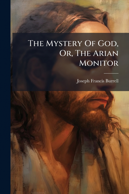 The Mystery Of God, Or, The Arian Monitor