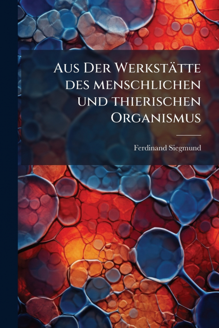 Aus Der Werkstätte des menschlichen und thierischen Organismus