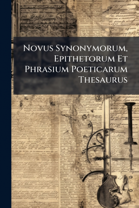 Novus Synonymorum, Epithetorum Et Phrasium Poeticarum Thesaurus