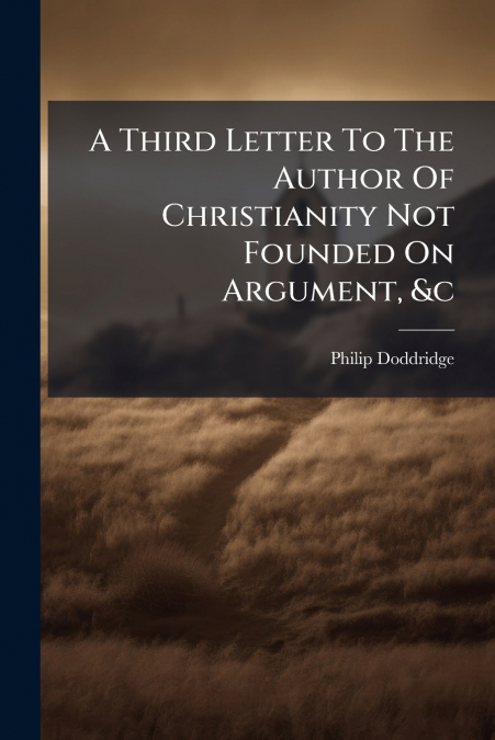 A Third Letter To The Author Of Christianity Not Founded On Argument, &c