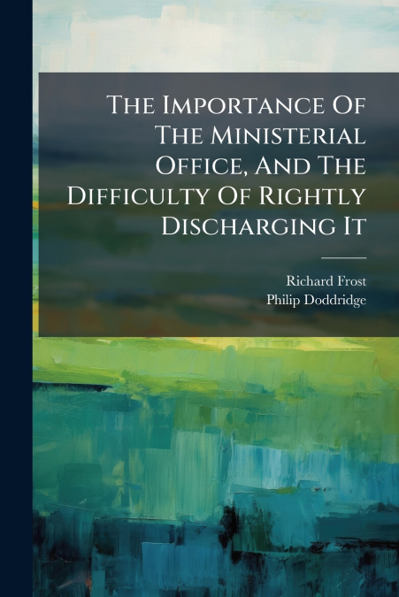 The Importance Of The Ministerial Office, And The Difficulty Of Rightly Discharging It