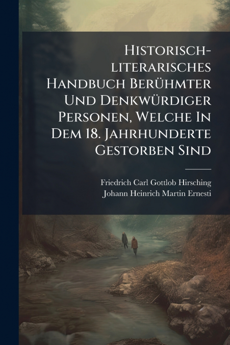 Historisch-literarisches Handbuch Berühmter Und Denkwürdiger Personen, Welche In Dem 18. Jahrhunderte Gestorben Sind