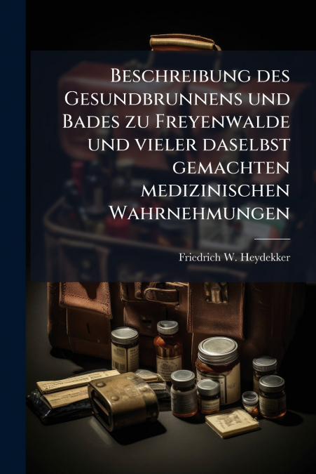 Beschreibung des Gesundbrunnens und Bades zu Freyenwalde und vieler daselbst gemachten medizinischen Wahrnehmungen