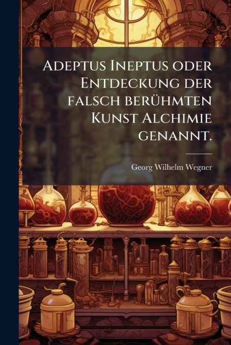 Adeptus Ineptus oder Entdeckung der falsch berühmten Kunst Alchimie genannt.