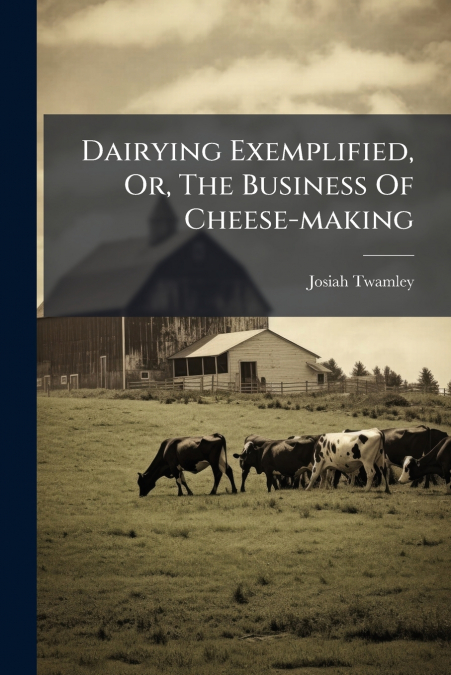 Dairying Exemplified, Or, The Business Of Cheese-making