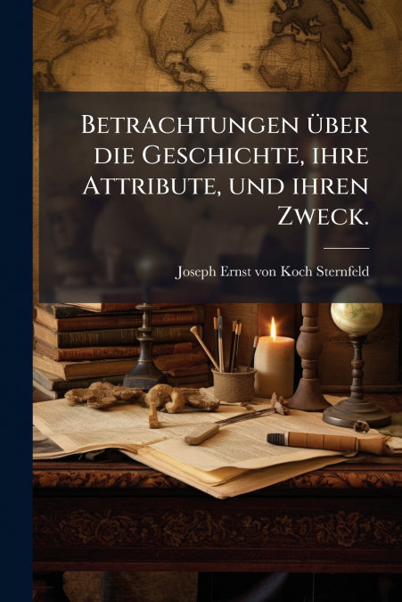 Betrachtungen über die Geschichte, ihre Attribute, und ihren Zweck.