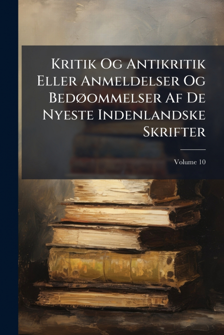 Kritik Og Antikritik Eller Anmeldelser Og Bedøommelser Af De Nyeste Indenlandske Skrifter