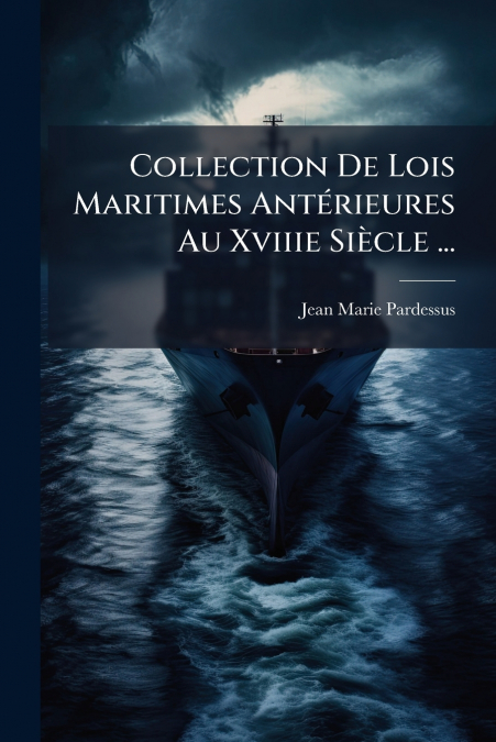 Collection De Lois Maritimes Antérieures Au Xviiie Siècle ...