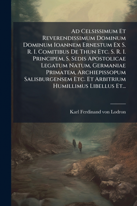 Ad Celsissimum Et Reverendissimum Dominum Dominum Ioannem Ernestum Ex S. R. I. Comitibus De Thun Etc. S. R. I. Principem, S. Sedis Apostolicae Legatum Natum, Germaniae Primatem, Archiepissopum Salisbu