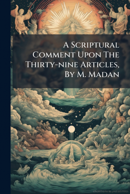 A Scriptural Comment Upon The Thirty-nine Articles, By M. Madan