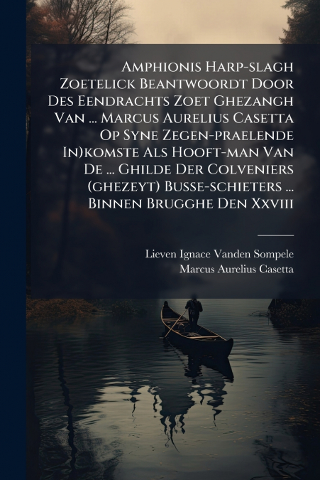 Amphionis Harp-slagh Zoetelick Beantwoordt Door Des Eendrachts Zoet Ghezangh Van ... Marcus Aurelius Casetta Op Syne Zegen-praelende In)komste Als Hooft-man Van De ... Ghilde Der Colveniers (ghezeyt) 