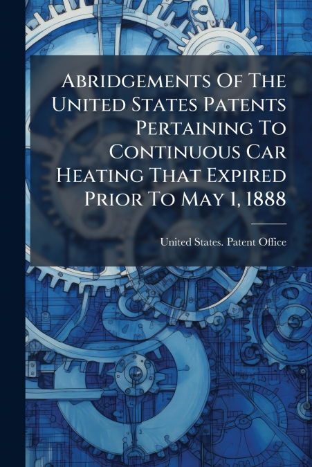 Abridgements Of The United States Patents Pertaining To Continuous Car Heating That Expired Prior To May 1, 1888