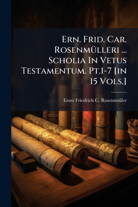 Ern. Frid. Car. Rosenmülleri ... Scholia In Vetus Testamentum. Pt.1-7 [in 15 Vols.]