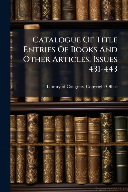 Catalogue Of Title Entries Of Books And Other Articles, Issues 431-443