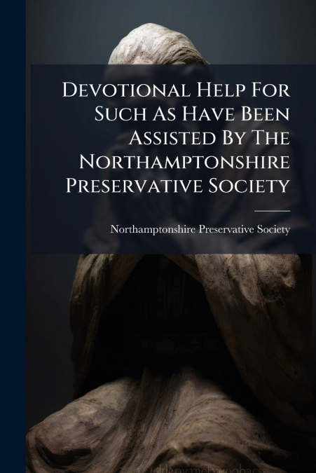Devotional Help For Such As Have Been Assisted By The Northamptonshire Preservative Society