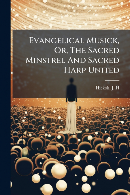 Evangelical Musick, Or, The Sacred Minstrel And Sacred Harp United