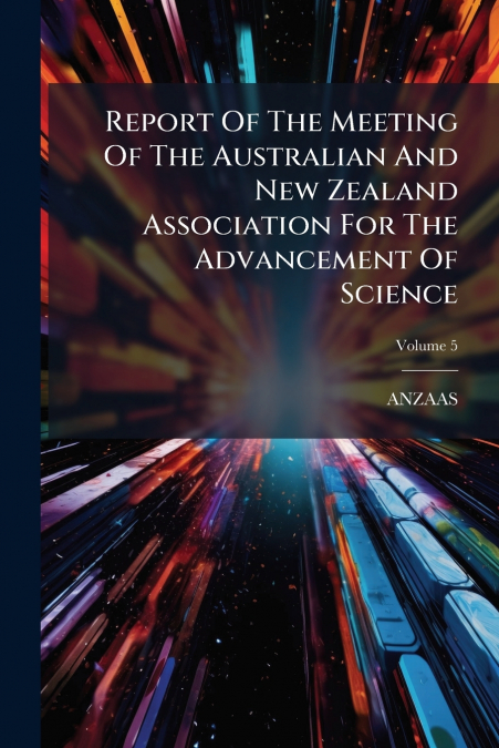 Report Of The Meeting Of The Australian And New Zealand Association For The Advancement Of Science; Volume 5