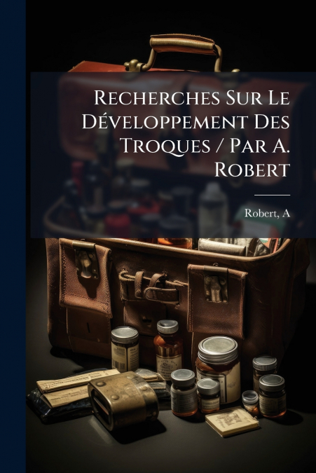 Recherches Sur Le Développement Des Troques / Par A. Robert