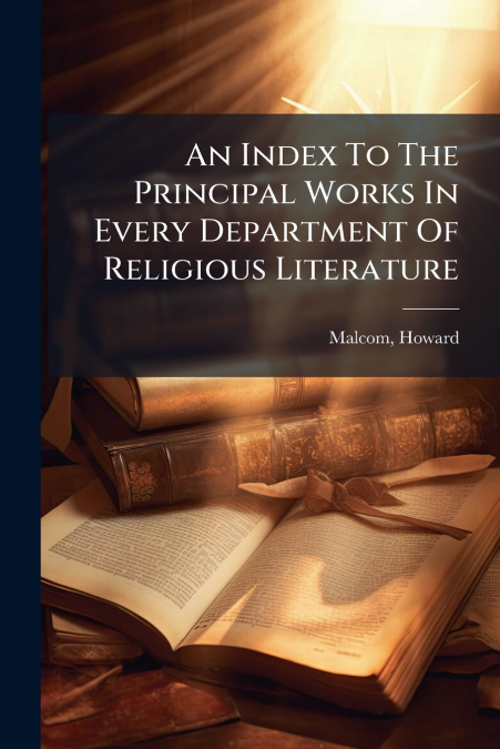 An Index To The Principal Works In Every Department Of Religious Literature
