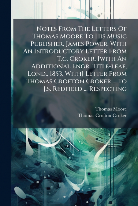 Notes From The Letters Of Thomas Moore To His Music Publisher, James Power. With An Introductory Letter From T.c. Croker. [with An Additional Engr. Title-leaf, Lond., 1853. With] Letter From Thomas Cr