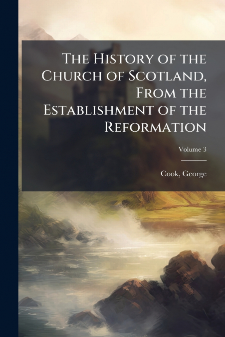 The History of the Church of Scotland, From the Establishment of the Reformation