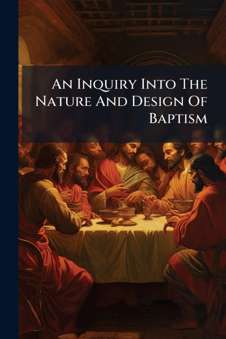 An Inquiry Into The Nature And Design Of Baptism