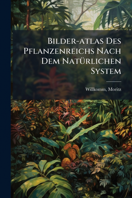 Bilder-atlas Des Pflanzenreichs Nach Dem Natürlichen System